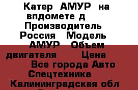 Катер “АМУР“ на впдомете д215. › Производитель ­ Россия › Модель ­ АМУР › Объем двигателя ­ 3 › Цена ­ 650 000 - Все города Авто » Спецтехника   . Калининградская обл.,Балтийск г.